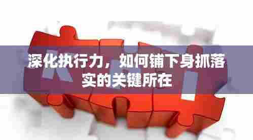 深化执行力,如何铺下身抓落实的关键所在