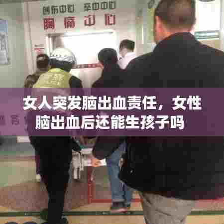 女人突发脑出血责任,女性脑出血后还能生孩子吗