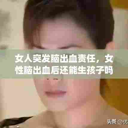 女人突发脑出血责任,女性脑出血后还能生孩子吗