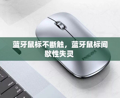 蓝牙鼠标不断触,蓝牙鼠标间歇性失灵