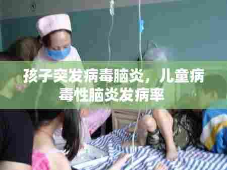 孩子突发病毒脑炎，儿童病毒性脑炎发病率 