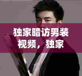 独家暗访男装视频,独家暗访男装视频在线观看