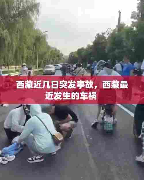 西藏近几日突发事故,西藏最近发生的车祸