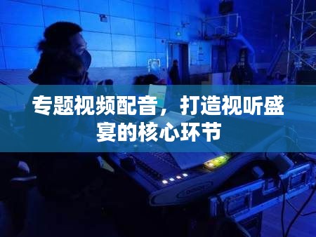 专题视频配音，打造视听盛宴的核心环节