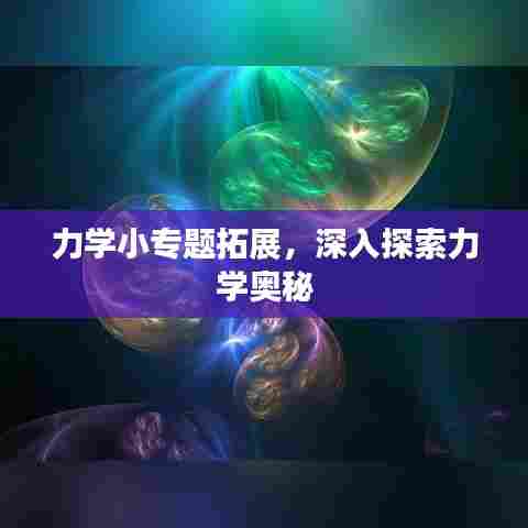 力学小专题拓展，深入探索力学奥秘