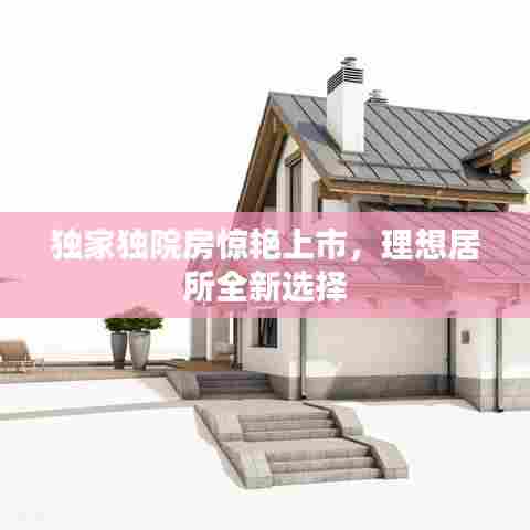 独家独院房惊艳上市,理想居所全新选择