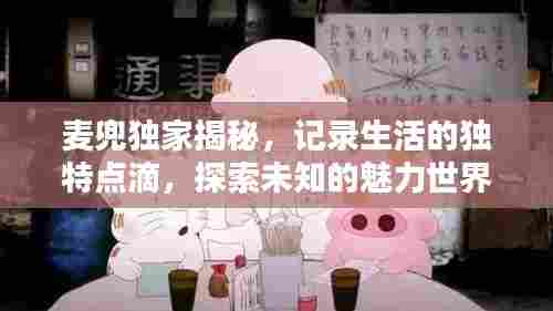 麦兜独家揭秘，记录生活的独特点滴，探索未知的魅力世界