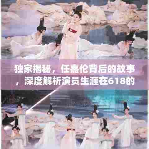 独家揭秘,任嘉伦背后的故事,深度解析演员生涯在618的独特风采