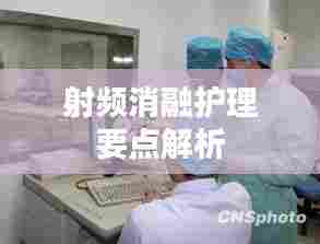 射频消融护理要点解析