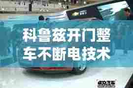 科鲁兹开门整车不断电技术解析，应用与优势探讨