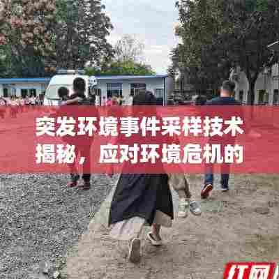 突发环境事件采样技术揭秘,应对环境危机的最前沿策略