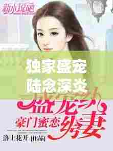 独家盛宠陆念深炎灵汐，独家盛宠陆少心尖妻 