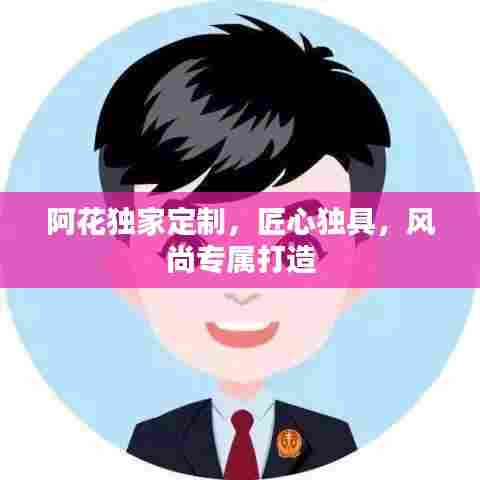 阿花独家定制，匠心独具，风尚专属打造