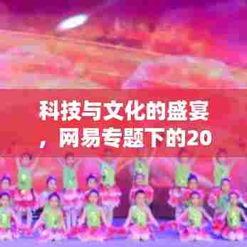 科技与文化的盛宴,网易专题下的2019年春晚精彩瞬间