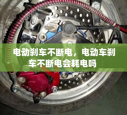 电动刹车不断电，电动车刹车不断电会耗电吗 