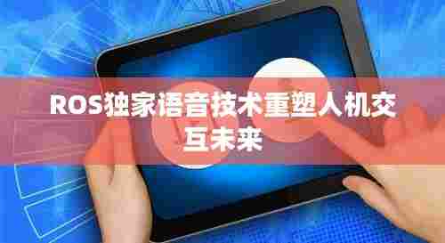 ROS独家语音技术重塑人机交互未来