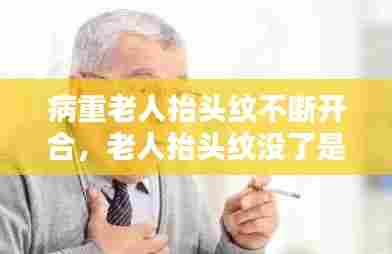 病重老人抬头纹不断开合,老人抬头纹没了是不是要走了