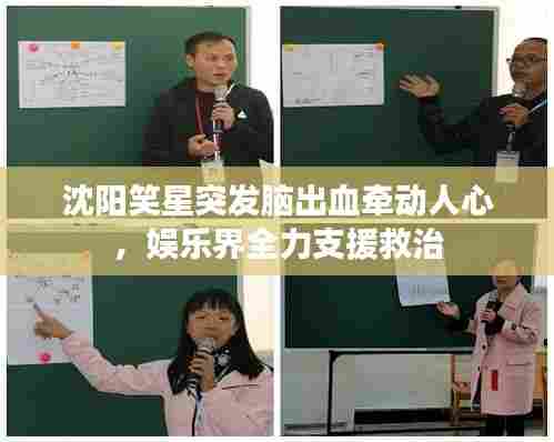 沈阳笑星突发脑出血牵动人心,娱乐界全力支援救治