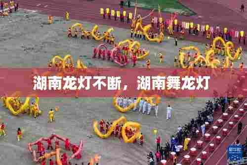 湖南龙灯不断,湖南舞龙灯