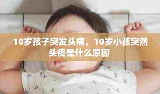 10岁孩子突发头痛，10岁小孩突然头疼是什么原因 