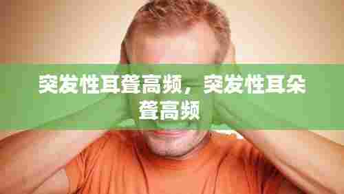 突发性耳聋高频，突发性耳朵聋高频 