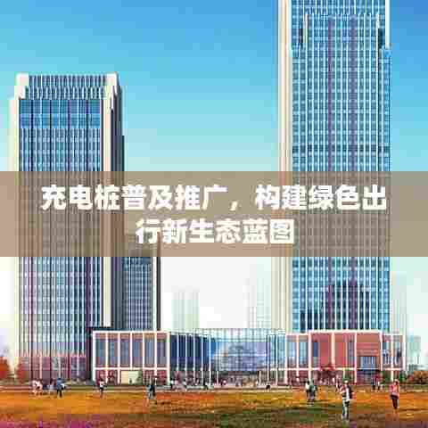 充电桩普及推广，构建绿色出行新生态蓝图
