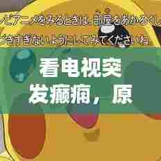 看电视突发癫痫,原因解析及应对之策