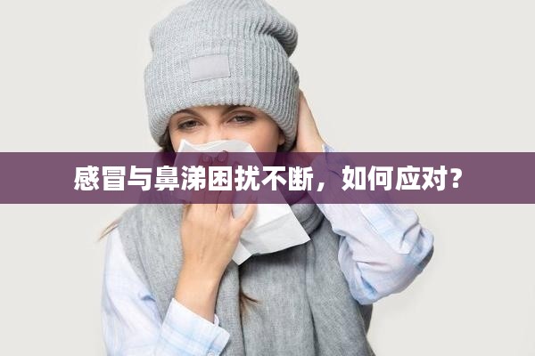 感冒与鼻涕困扰不断,如何应对?