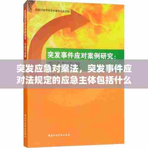 突发应急对案法，突发事件应对法规定的应急主体包括什么 