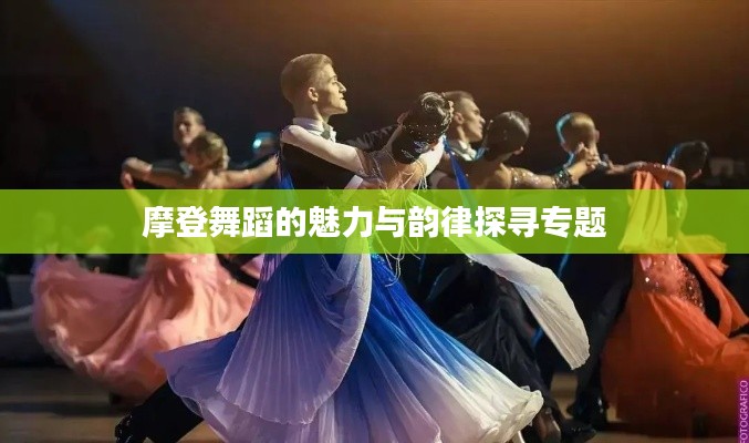 摩登舞蹈的魅力与韵律探寻专题