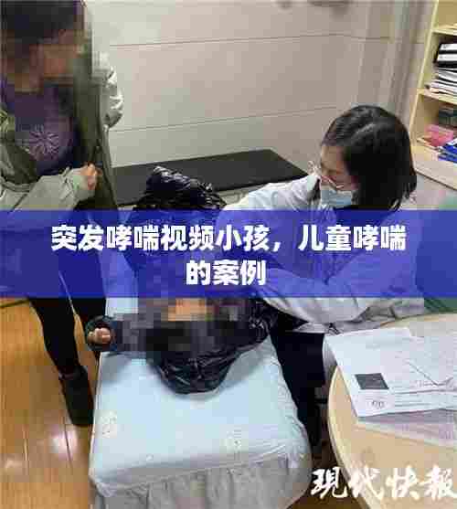 突发哮喘视频小孩，儿童哮喘的案例 