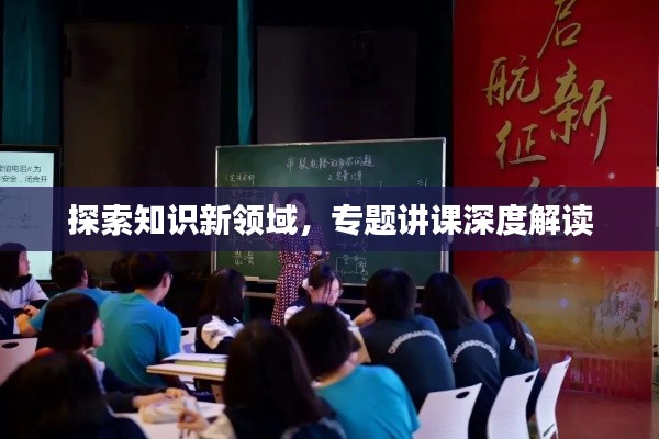探索知识新领域,专题讲课深度解读