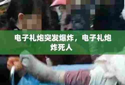 电子礼炮突发爆炸，电子礼炮炸死人 