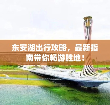 东安湖出行攻略,最新指南带你畅游胜地!