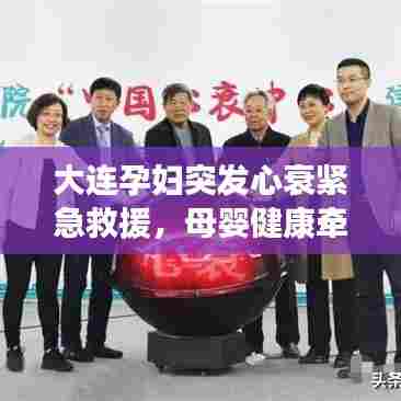 大连孕妇突发心衰紧急救援，母婴健康牵动人心