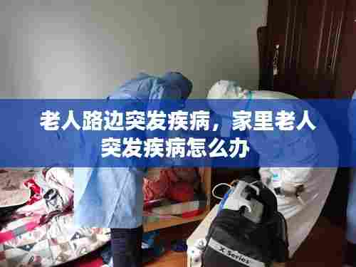 老人路边突发疾病，家里老人突发疾病怎么办 