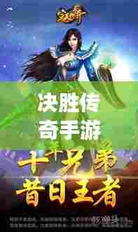 决胜传奇手游攻略大全,助你轻松登顶游戏之巅!