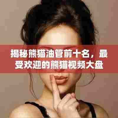 揭秘熊猫油管前十名，最受欢迎的熊猫视频大盘点
