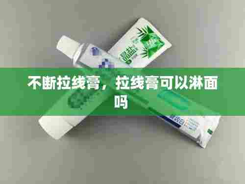 不断拉线膏,拉线膏可以淋面吗