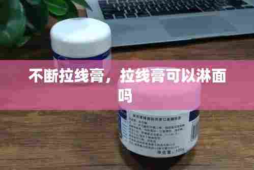不断拉线膏,拉线膏可以淋面吗