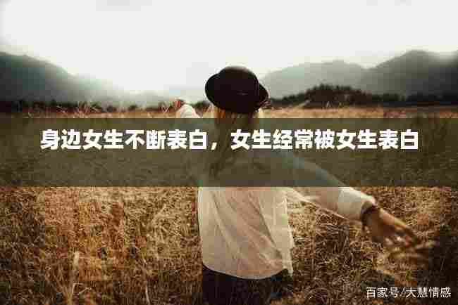 身边女生不断表白，女生经常被女生表白 