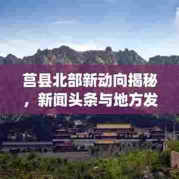 莒县北部新动向揭秘，新闻头条与地方发展关注