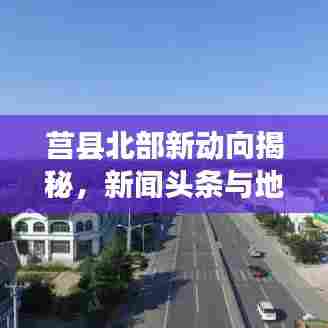 莒县北部新动向揭秘,新闻头条与地方发展关注
