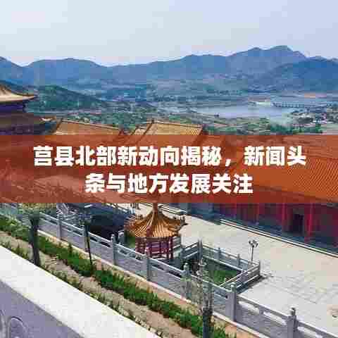莒县北部新动向揭秘,新闻头条与地方发展关注
