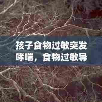 孩子食物过敏突发哮喘，食物过敏导致哮喘 