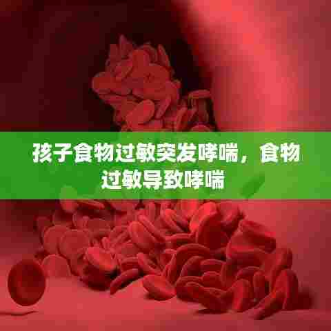 孩子食物过敏突发哮喘,食物过敏导致哮喘