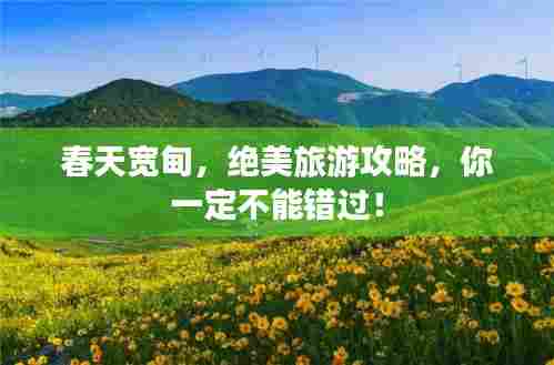春天宽甸,绝美旅游攻略,你一定不能错过!