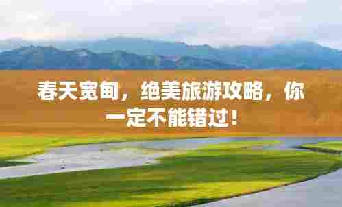 春天宽甸，绝美旅游攻略，你一定不能错过！