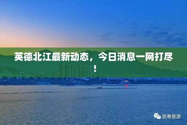 英德北江最新动态,今日消息一网打尽!