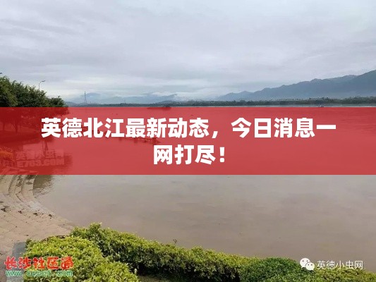 英德北江最新动态,今日消息一网打尽!